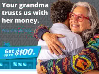 Your grandma trusts us with her money. You should too. Get up to $100.