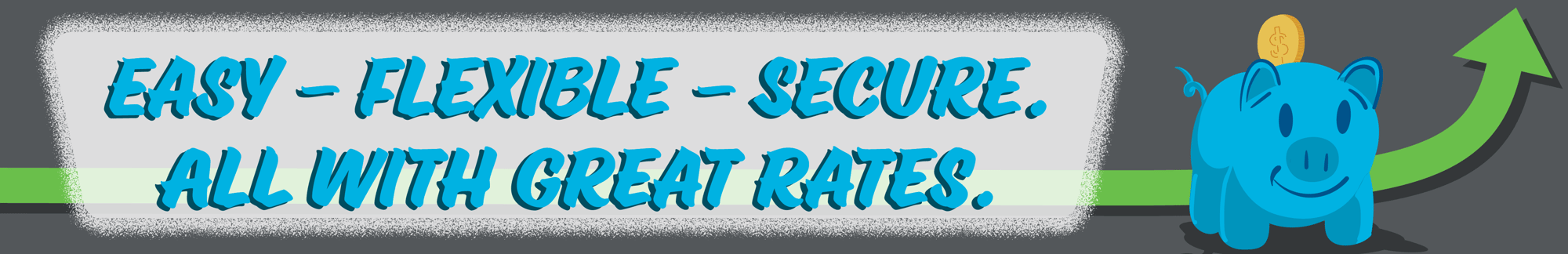 Easy, Flexible, Secure. All With Great Rates.