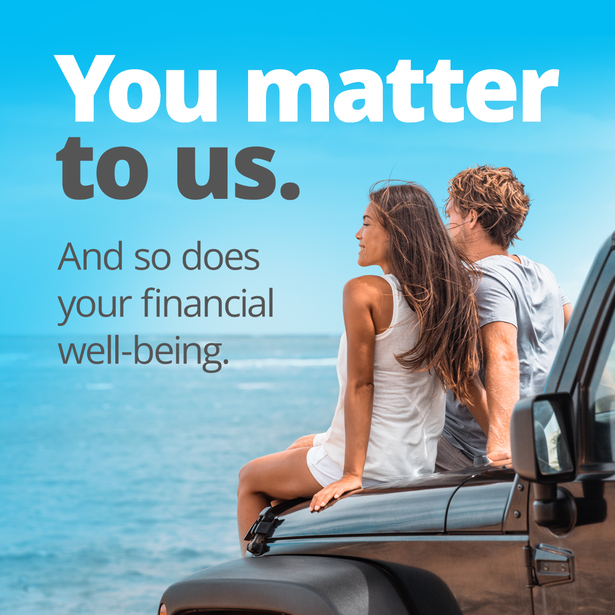 You matter to us. And so does your financial well-being.